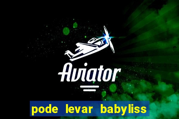 pode levar babyliss no cruzeiro